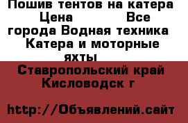            Пошив тентов на катера › Цена ­ 1 000 - Все города Водная техника » Катера и моторные яхты   . Ставропольский край,Кисловодск г.